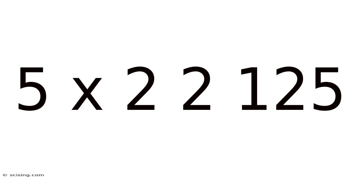 5 X 2 2 125
