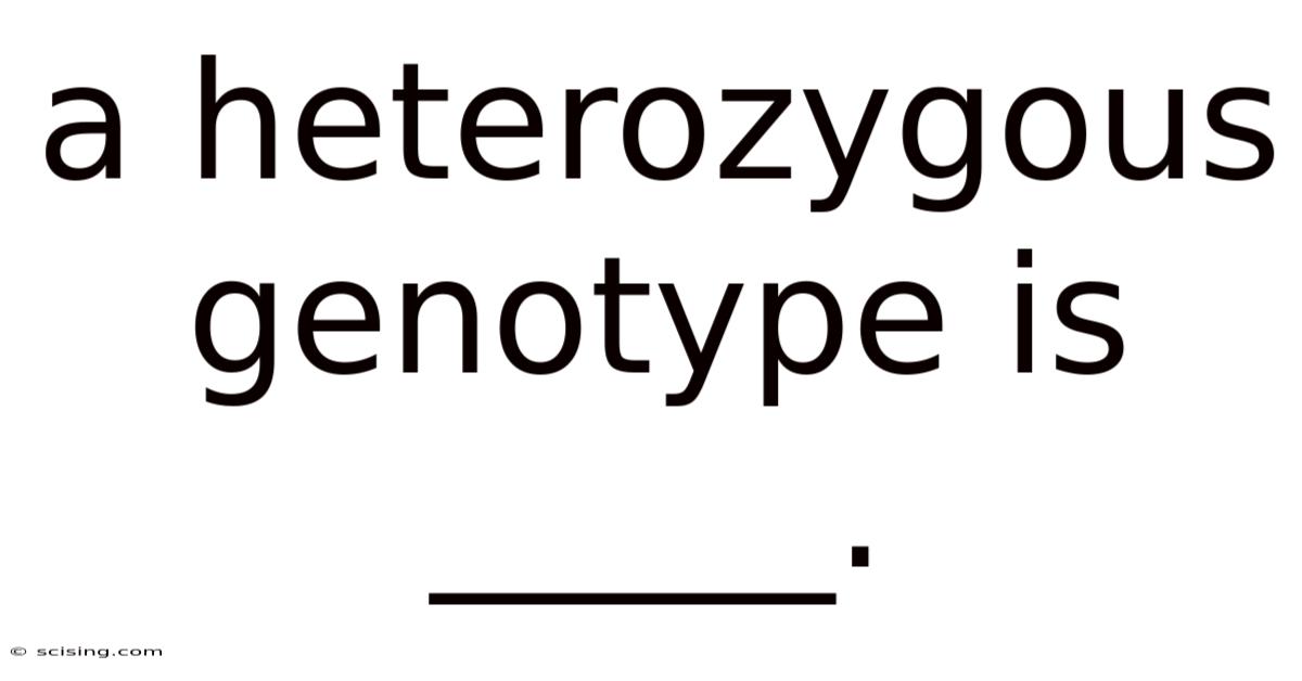 A Heterozygous Genotype Is _____.