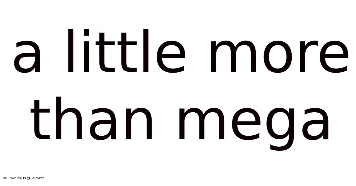 A Little More Than Mega