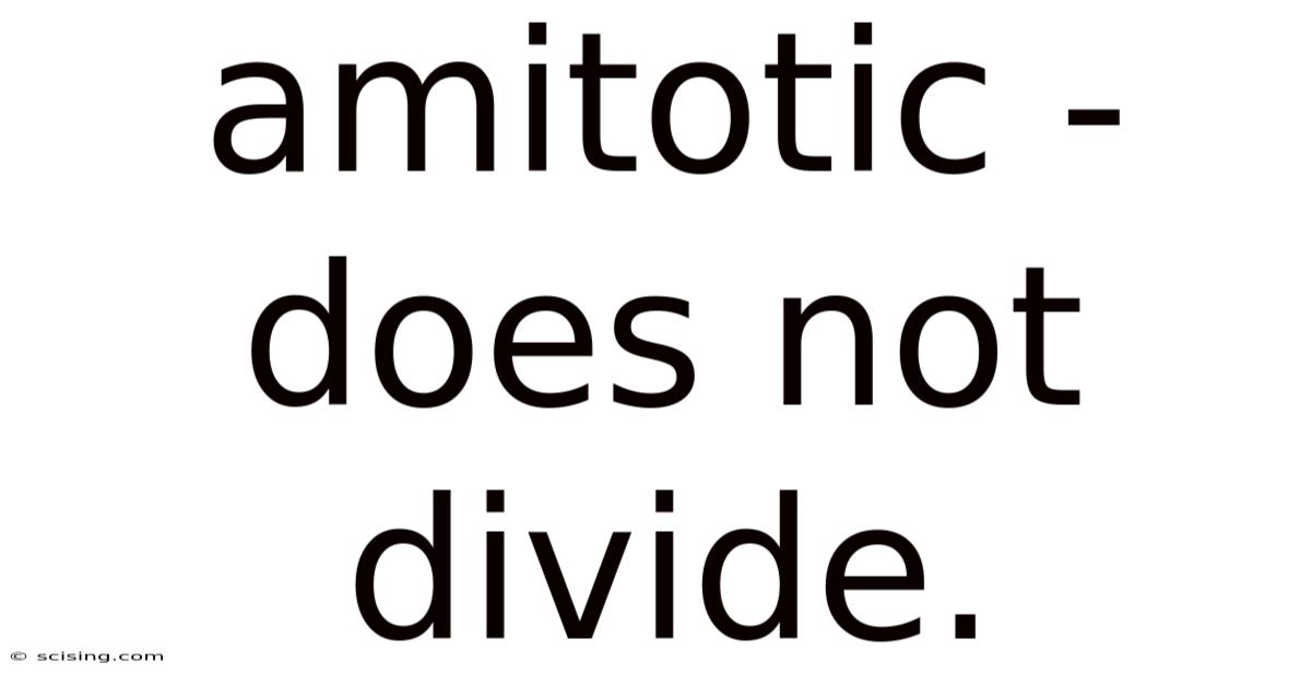 Amitotic - Does Not Divide.