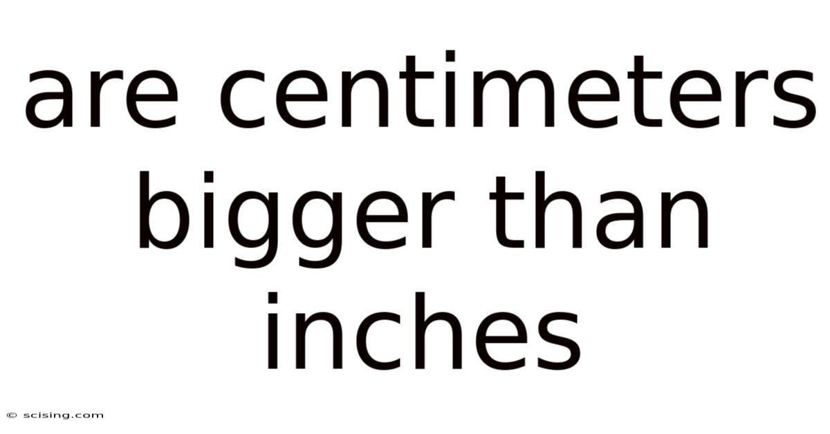 Are Centimeters Bigger Than Inches