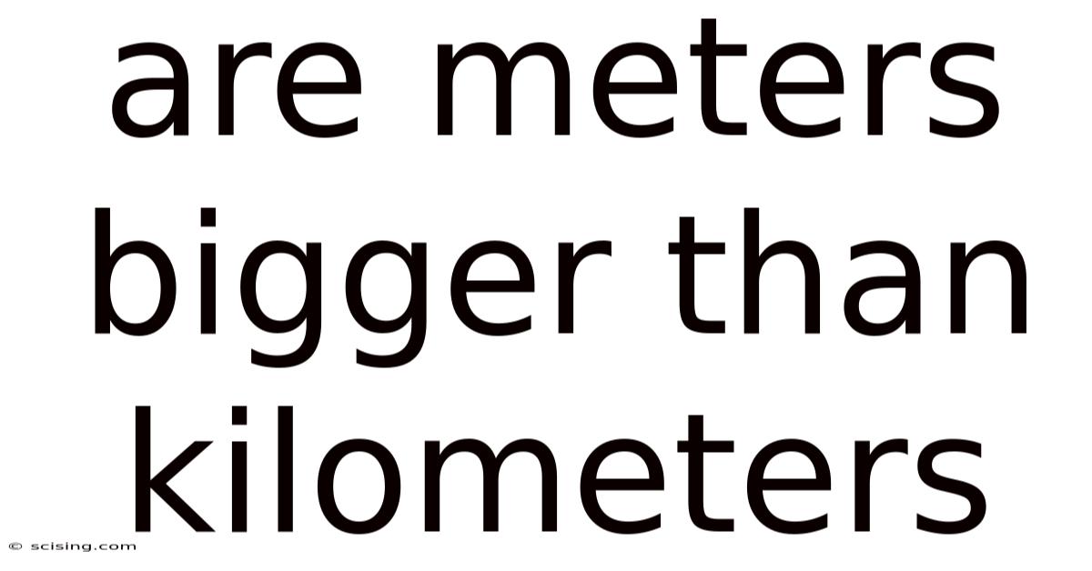Are Meters Bigger Than Kilometers