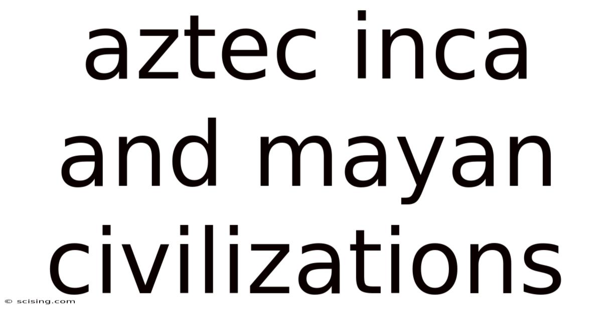 Aztec Inca And Mayan Civilizations