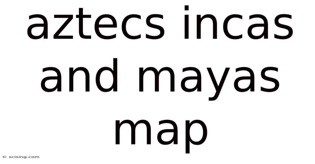 Aztecs Incas And Mayas Map