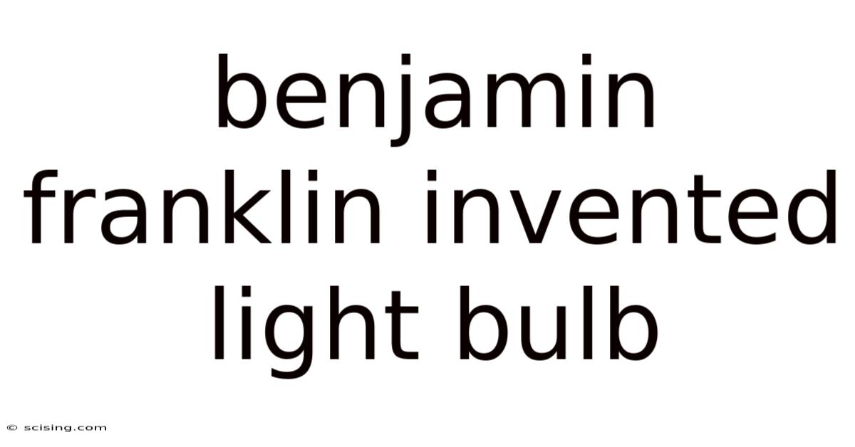 Benjamin Franklin Invented Light Bulb