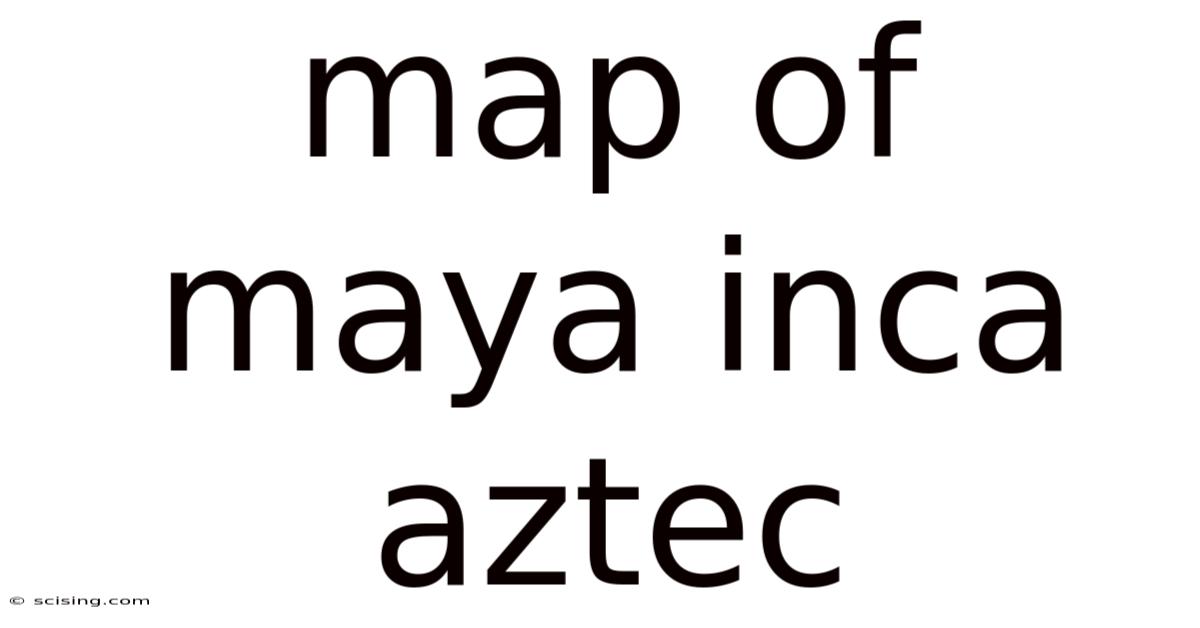 Map Of Maya Inca Aztec