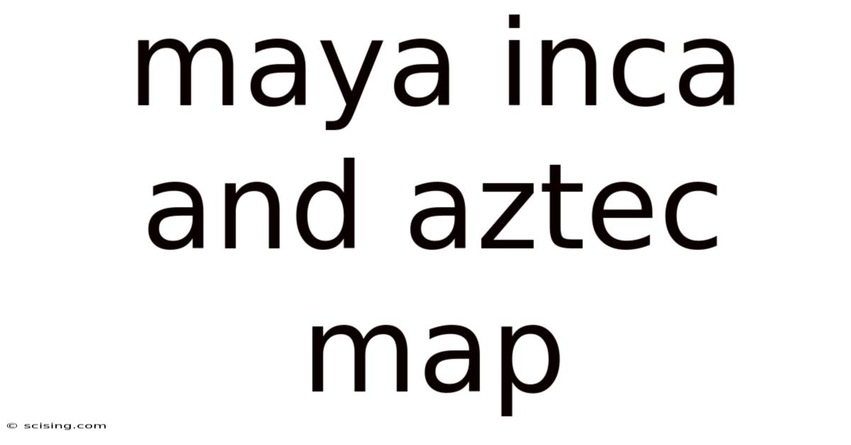 Maya Inca And Aztec Map