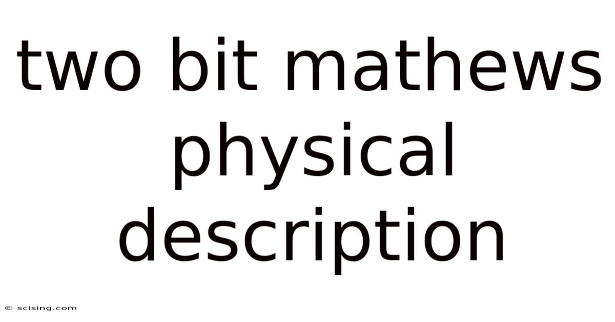 Two Bit Mathews Physical Description