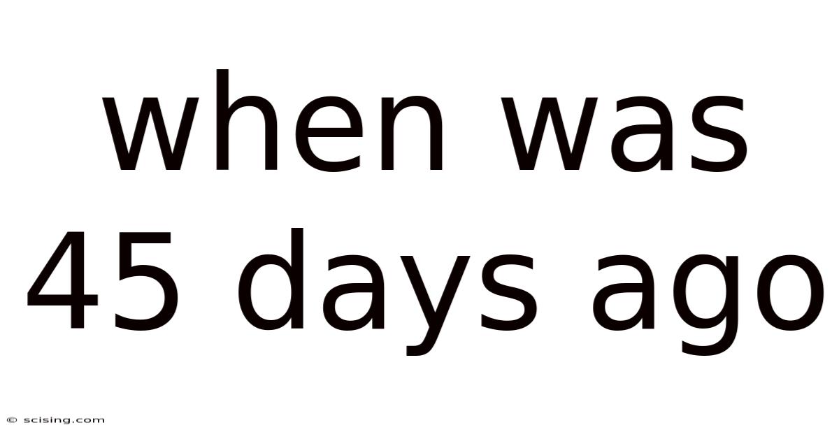 When Was 45 Days Ago